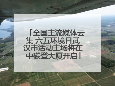 全国主流媒体云集 六五环境日武汉市活动主场将在中碳登大厦开启