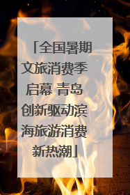 全国暑期文旅消费季启幕 青岛创新驱动滨海旅游消费新热潮