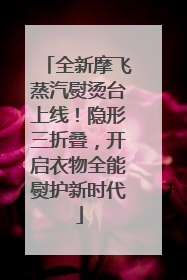 全新摩飞蒸汽熨烫台上线！隐形三折叠，开启衣物全能熨护新时代