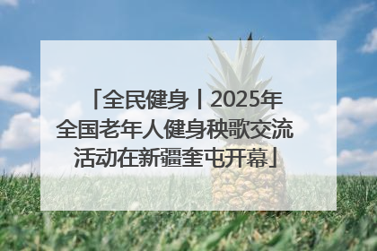 全民健身丨2025年全国老年人健身秧歌交流活动在新疆奎屯开幕