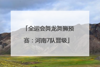 全运会舞龙舞狮预赛：河南7队晋级