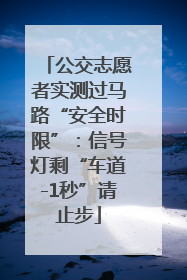 公交志愿者实测过马路“安全时限”：信号灯剩“车道-1秒”请止步