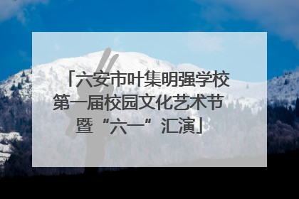六安市叶集明强学校第一届校园文化艺术节暨“六一”汇演