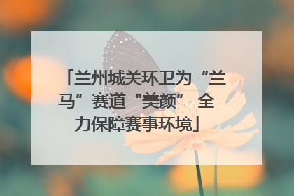 兰州城关环卫为“兰马”赛道“美颜” 全力保障赛事环境