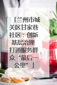 兰州市城关区甘家巷社区：创新基层治理 打通服务群众“最后一公里”