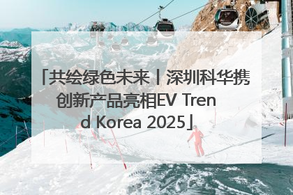 共绘绿色未来丨深圳科华携创新产品亮相EV Trend Korea 2025