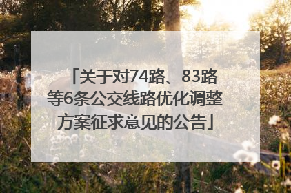 关于对74路、83路等6条公交线路优化调整方案征求意见的公告