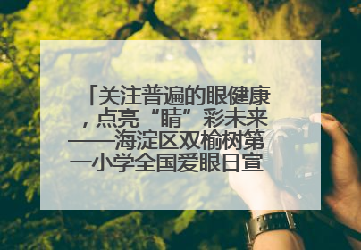 关注普遍的眼健康，点亮“睛”彩未来——海淀区双榆树第一小学全国爱眼日宣传教育活动