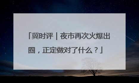 冀时评｜夜市再次火爆出圈，正定做对了什么？
