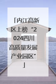 内江高新区上榜“2024四川高质量发展产业园区”