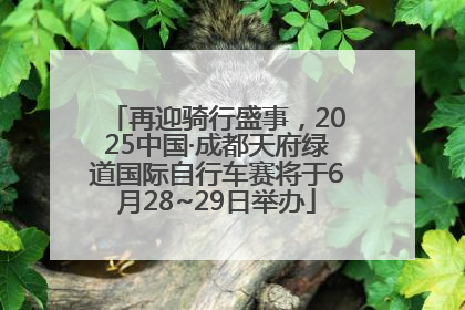 再迎骑行盛事，2025中国·成都天府绿道国际自行车赛将于6月28~29日举办