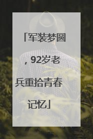 军装梦圆，92岁老兵重拾青春记忆
