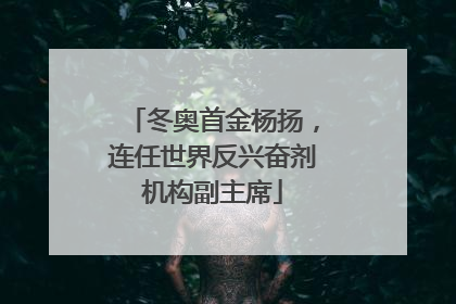 冬奥首金杨扬，连任世界反兴奋剂机构副主席