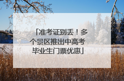 准考证别丢！多个景区推出中高考毕业生门票优惠
