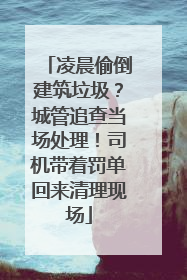 凌晨偷倒建筑垃圾？城管追查当场处理！司机带着罚单回来清理现场