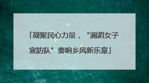 凝聚民心力量，“澜湄女子宣防队”奏响乡风新乐章