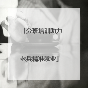 分班培训助力老兵精准就业
