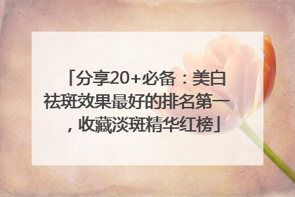 分享20+必备：美白祛斑效果最好的排名第一，收藏淡斑精华红榜