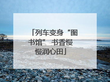 列车变身“图书馆” 书香慢慢润心田
