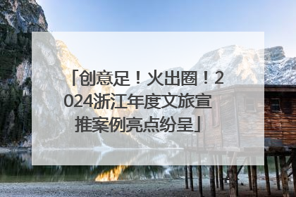 创意足！火出圈！2024浙江年度文旅宣推案例亮点纷呈