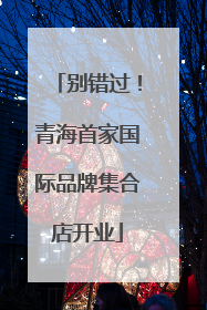 别错过！青海首家国际品牌集合店开业