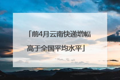 前4月云南快递增幅高于全国平均水平