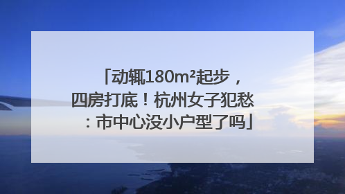 动辄180m²起步，四房打底！杭州女子犯愁：市中心没小户型了吗