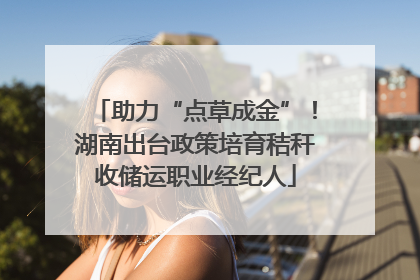 助力“点草成金”！湖南出台政策培育秸秆收储运职业经纪人