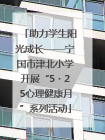 助力学生阳光成长——宁国市津北小学开展“5・25心理健康月”系列活动
