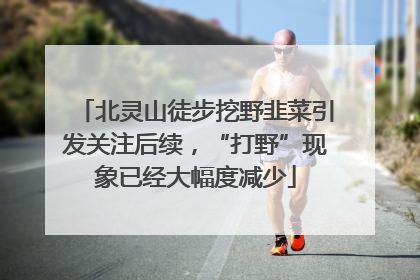 北灵山徒步挖野韭菜引发关注后续，“打野”现象已经大幅度减少