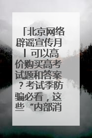 北京网络辟谣宣传月│ 可以高价购买高考试题和答案？考试季防骗必看，这些“内部消息”别轻信（一）