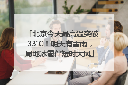 北京今天最高温突破33℃！明天有雷雨，局地冰雹伴短时大风