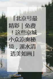 北京号最精彩｜免费！这些京城小众凉爽秘境，溪水清透美如画