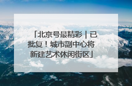 北京号最精彩｜已批复！城市副中心将新建艺术休闲街区