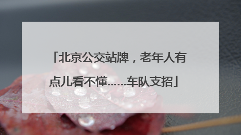 北京公交站牌，老年人有点儿看不懂……车队支招