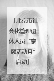 北京市社会化管理退休人员“京颐活动月”启动