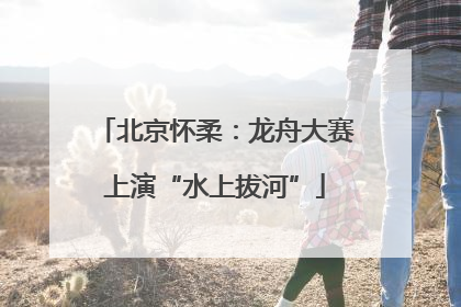 北京怀柔：龙舟大赛上演“水上拔河”
