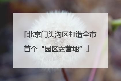 北京门头沟区打造全市首个“园区露营地”