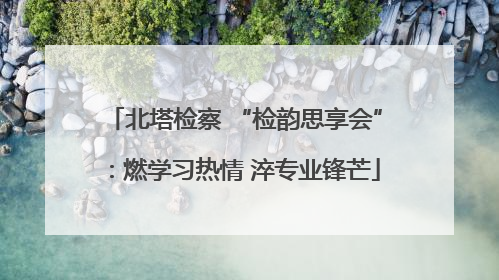 北塔检察 “检韵思享会”：燃学习热情 淬专业锋芒