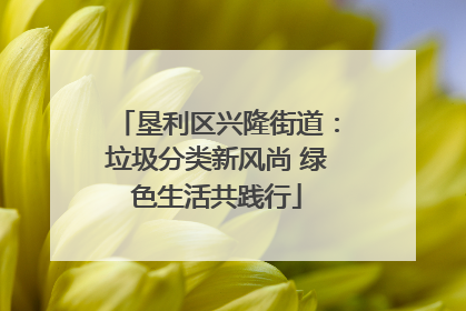 垦利区兴隆街道：垃圾分类新风尚 绿色生活共践行