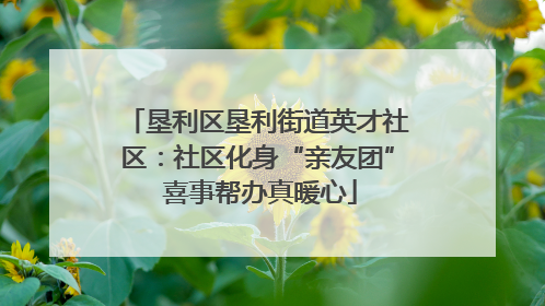垦利区垦利街道英才社区：社区化身“亲友团” 喜事帮办真暖心