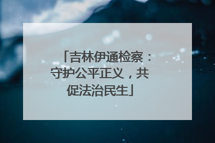 吉林伊通检察：守护公平正义，共促法治民生