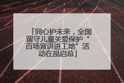 同心护未来，全国留守儿童关爱保护“百场宣讲进工地”活动在昆启幕