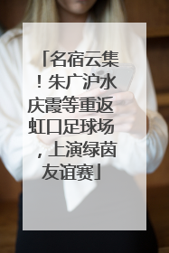 名宿云集！朱广沪水庆霞等重返虹口足球场，上演绿茵友谊赛