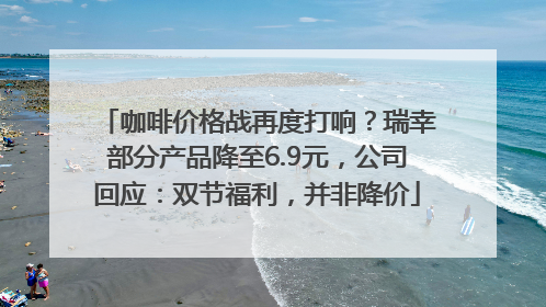 咖啡价格战再度打响？瑞幸部分产品降至6.9元，公司回应：双节福利，并非降价