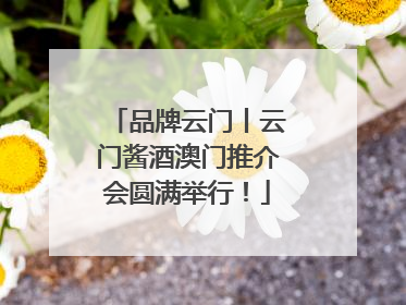 品牌云门丨云门酱酒澳门推介会圆满举行！
