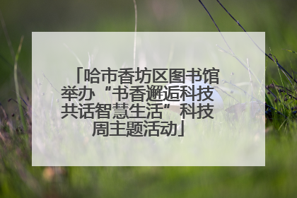 哈市香坊区图书馆举办“书香邂逅科技共话智慧生活”科技周主题活动