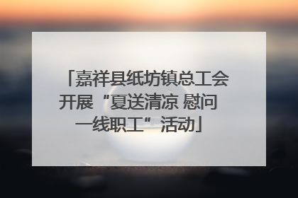 嘉祥县纸坊镇总工会开展“夏送清凉 慰问一线职工”活动