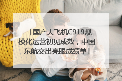 国产大飞机C919规模化运营初见成效，中国东航交出亮眼成绩单