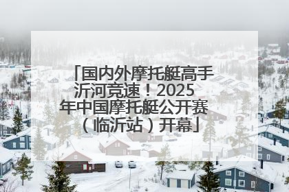 国内外摩托艇高手沂河竞速！2025年中国摩托艇公开赛（临沂站）开幕